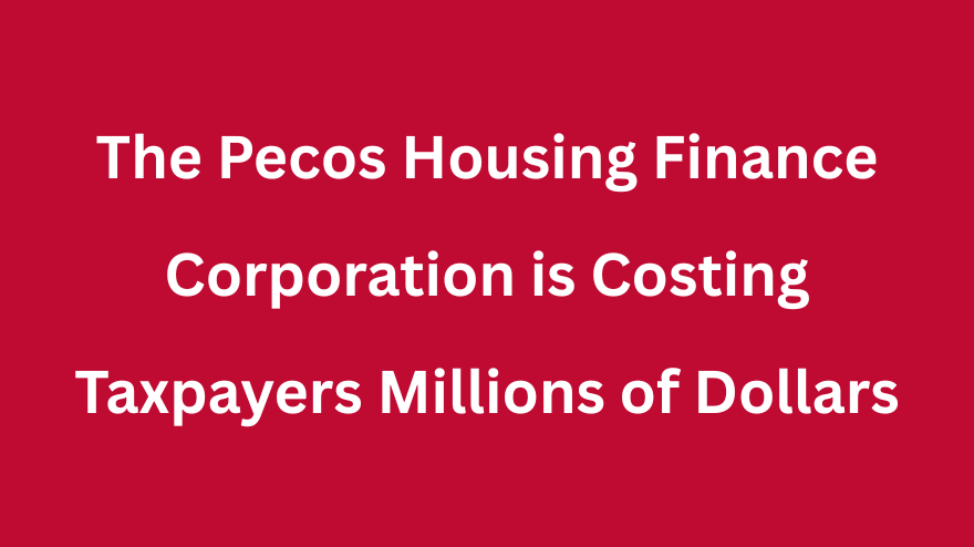 The Pecos Housing Finance Corporation is Costing Taxpayers Millions of Dollars